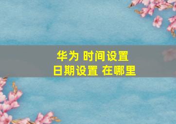 华为 时间设置 日期设置 在哪里